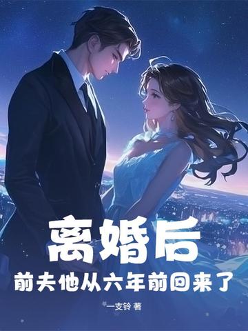 离婚后，前夫他从六年前回来了离婚后，前夫他从六年前回来了